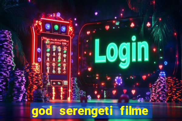 god serengeti filme completo dublado online